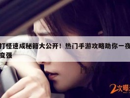 打怪速成秘籍大公开！热门手游攻略助你一夜变强
