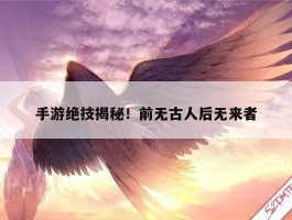 手游绝技揭秘！前无古人后无来者