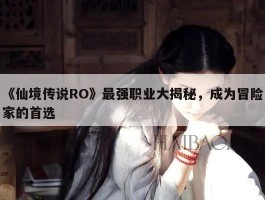 《仙境传说RO》最强职业大揭秘，成为冒险家的首选