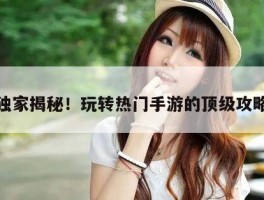 独家揭秘！玩转热门手游的顶级攻略