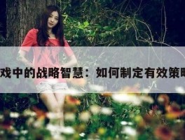 游戏中的战略智慧：如何制定有效策略？