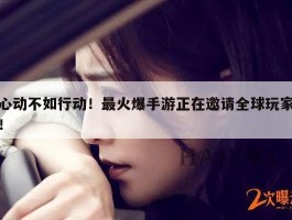 心动不如行动！最火爆手游正在邀请全球玩家！