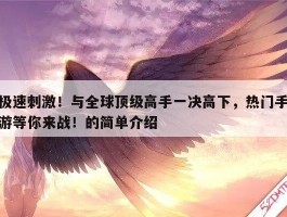 极速刺激！与全球顶级高手一决高下，热门手游等你来战！的简单介绍