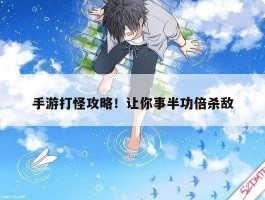 手游打怪攻略！让你事半功倍杀敌