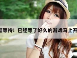 终结等待！已经等了好久的游戏马上开播！
