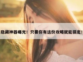 隐藏神器曝光！只要你有这份攻略就能搞定！