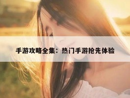 手游攻略全集：热门手游抢先体验