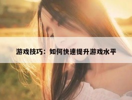 游戏技巧：如何快速提升游戏水平
