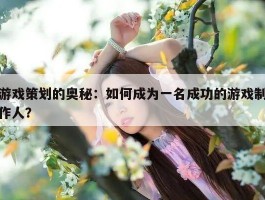 游戏策划的奥秘：如何成为一名成功的游戏制作人？