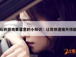 玩转游戏要留意的小知识：让你快速提升技能