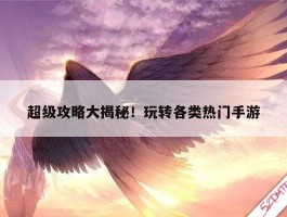超级攻略大揭秘！玩转各类热门手游