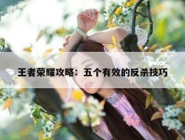王者荣耀攻略：五个有效的反杀技巧