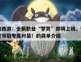 梦幻西游：全新职业“梦灵”即将上线，预约即可领取专属时装！的简单介绍