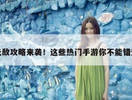 无敌攻略来袭！这些热门手游你不能错过