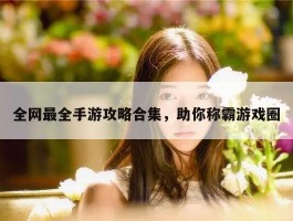全网最全手游攻略合集，助你称霸游戏圈