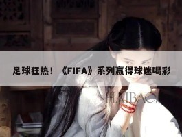 足球狂热！《FIFA》系列赢得球迷喝彩