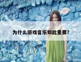 为什么游戏音乐如此重要？