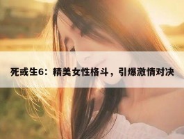死或生6：精美女性格斗，引爆激情对决