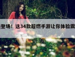 惊艳登场！这34款超燃手游让你体验震撼刺激