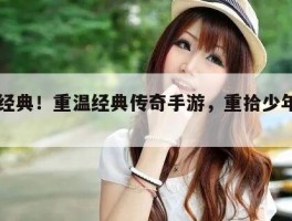 回归经典！重温经典传奇手游，重拾少年记忆！