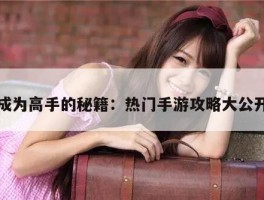 成为高手的秘籍：热门手游攻略大公开