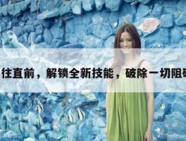 勇往直前，解锁全新技能，破除一切阻碍！