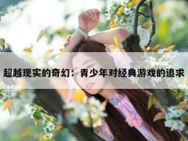 超越现实的奇幻：青少年对经典游戏的追求