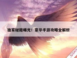 独家秘籍曝光！豪华手游攻略全解析