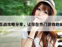 身经百战攻略分享，让你在热门游戏稳操胜券